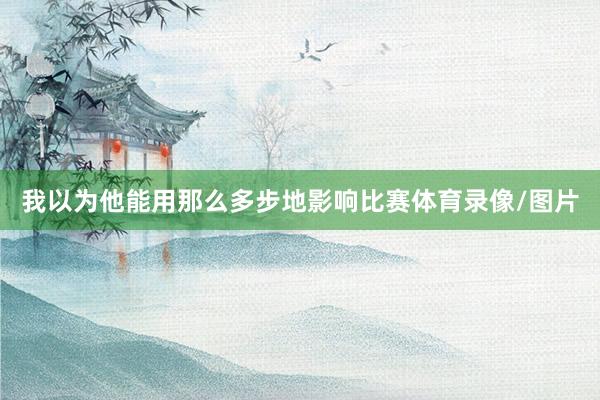 我以为他能用那么多步地影响比赛体育录像/图片