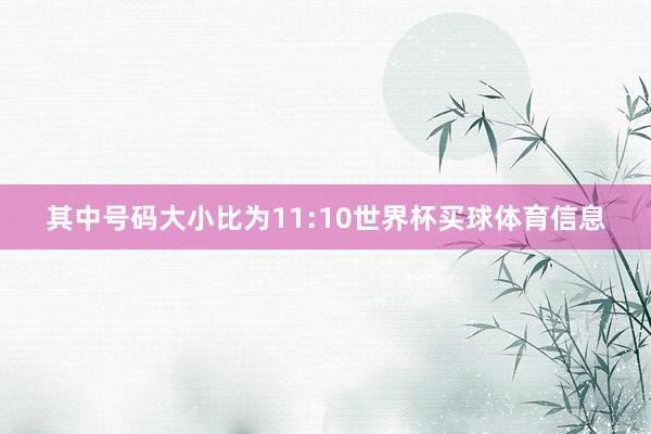 其中号码大小比为11:10世界杯买球体育信息