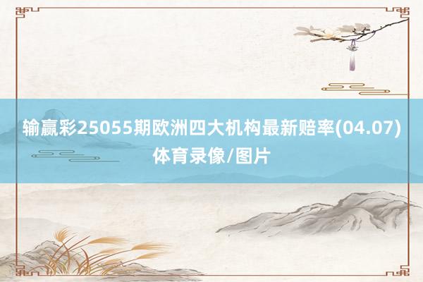 输赢彩25055期欧洲四大机构最新赔率(04.07)体育录像/图片