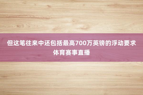 但这笔往来中还包括最高700万英镑的浮动要求体育赛事直播