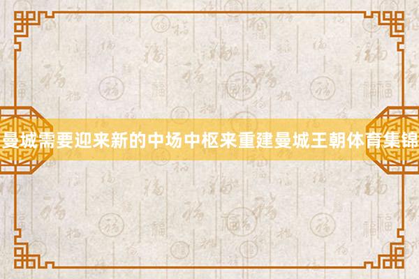 曼城需要迎来新的中场中枢来重建曼城王朝体育集锦