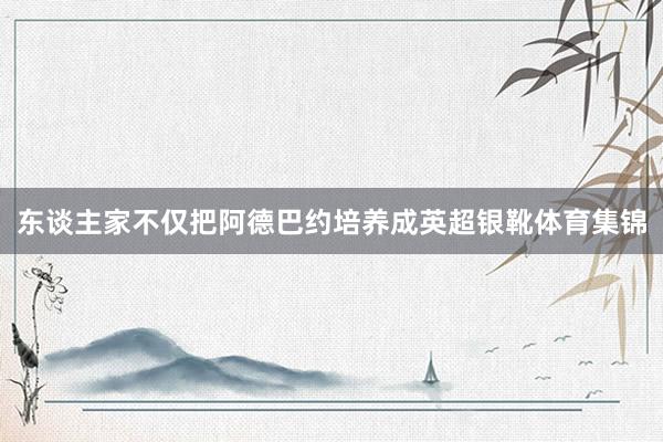 东谈主家不仅把阿德巴约培养成英超银靴体育集锦