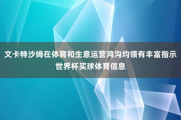 文卡特沙姆在体育和生意运营鸿沟均领有丰富指示世界杯买球体育信息