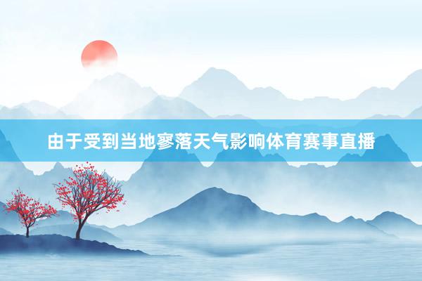 由于受到当地寥落天气影响体育赛事直播