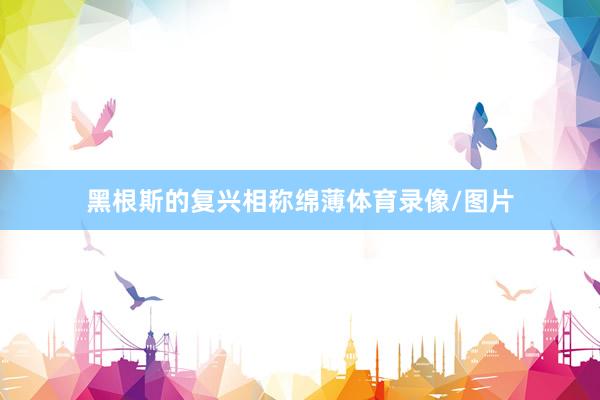 黑根斯的复兴相称绵薄体育录像/图片