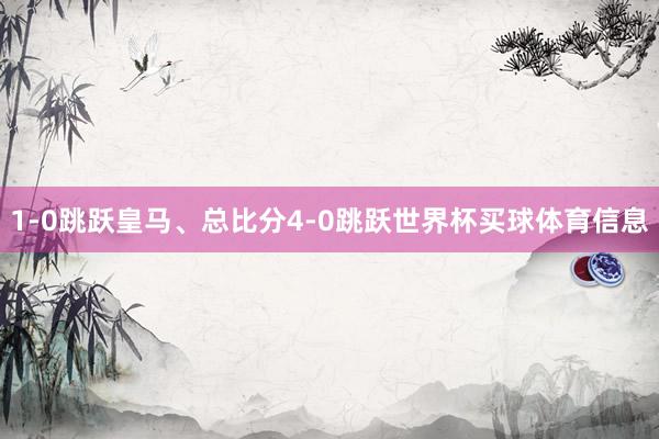 1-0跳跃皇马、总比分4-0跳跃世界杯买球体育信息