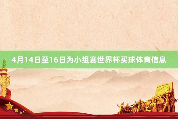 4月14日至16日为小组赛世界杯买球体育信息