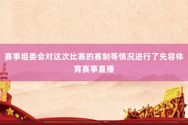 赛事组委会对这次比赛的赛制等情况进行了先容体育赛事直播