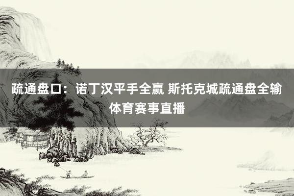 疏通盘口：诺丁汉平手全赢 斯托克城疏通盘全输体育赛事直播