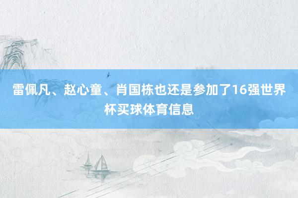 雷佩凡、赵心童、肖国栋也还是参加了16强世界杯买球体育信息