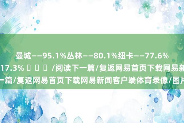 曼城——95.1%丛林——80.1%纽卡——77.6%切尔西——29.7%维拉——17.3% ​​​/阅读下一篇/复返网易首页下载网易新闻客户端体育录像/图片