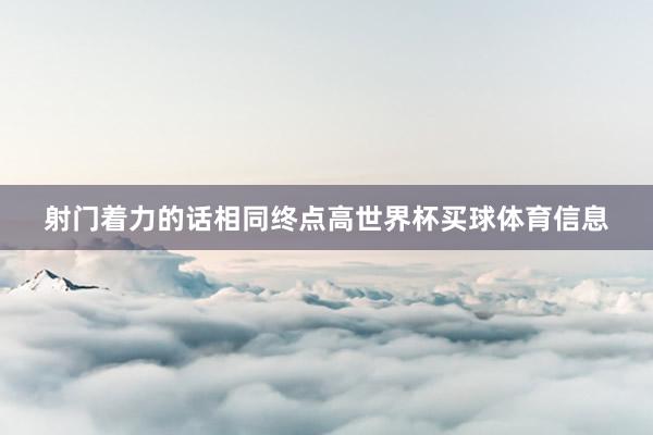 射门着力的话相同终点高世界杯买球体育信息