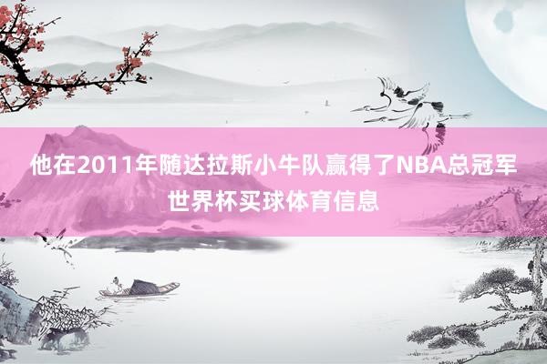他在2011年随达拉斯小牛队赢得了NBA总冠军世界杯买球体育信息