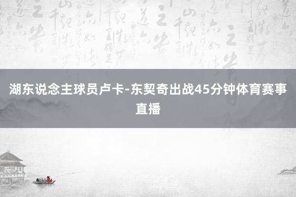 湖东说念主球员卢卡-东契奇出战45分钟体育赛事直播