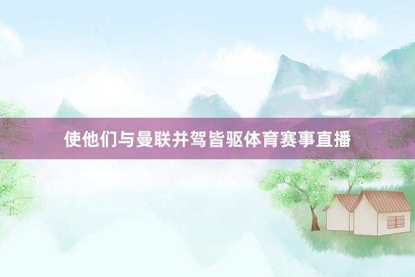 使他们与曼联并驾皆驱体育赛事直播