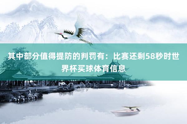 其中部分值得提防的判罚有：比赛还剩58秒时世界杯买球体育信息