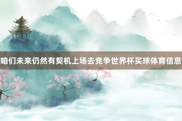 咱们未来仍然有契机上场去竞争世界杯买球体育信息