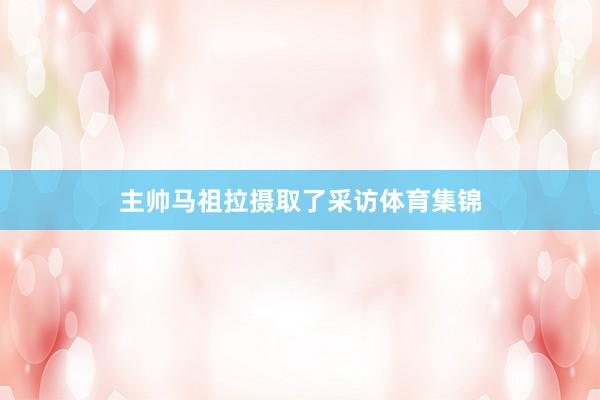 主帅马祖拉摄取了采访体育集锦