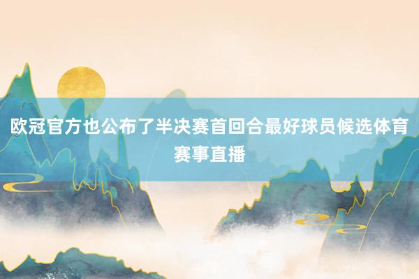 欧冠官方也公布了半决赛首回合最好球员候选体育赛事直播