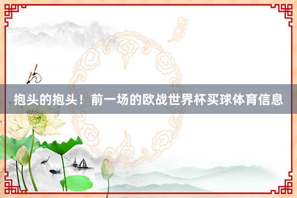 抱头的抱头！前一场的欧战世界杯买球体育信息