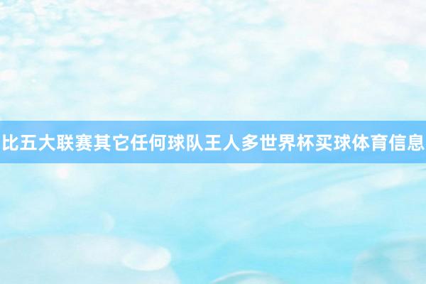 比五大联赛其它任何球队王人多世界杯买球体育信息