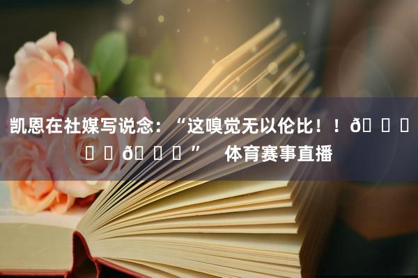 凯恩在社媒写说念：“这嗅觉无以伦比！！🙌❤️🏆”    体育赛事直播