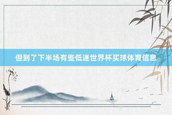 但到了下半场有些低迷世界杯买球体育信息