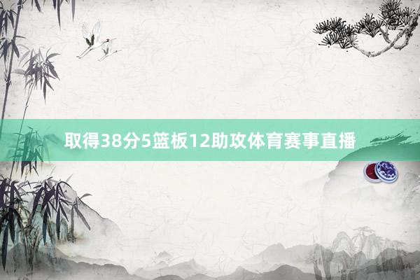 取得38分5篮板12助攻体育赛事直播