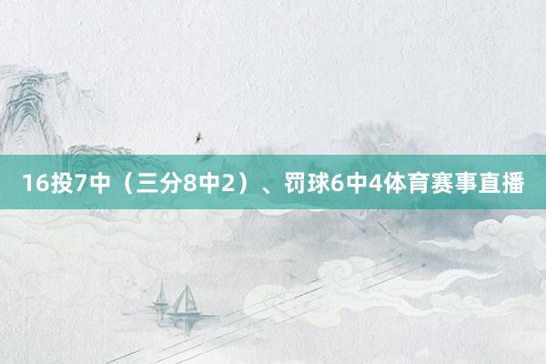 16投7中（三分8中2）、罚球6中4体育赛事直播