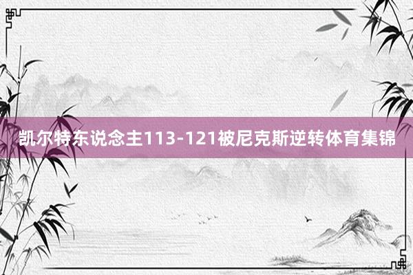 凯尔特东说念主113-121被尼克斯逆转体育集锦