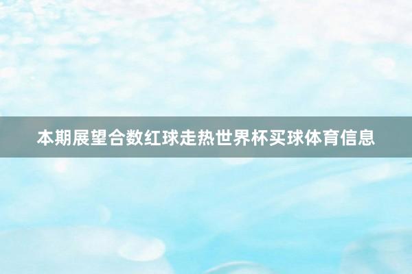 本期展望合数红球走热世界杯买球体育信息