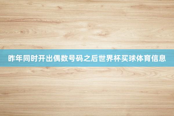 昨年同时开出偶数号码之后世界杯买球体育信息