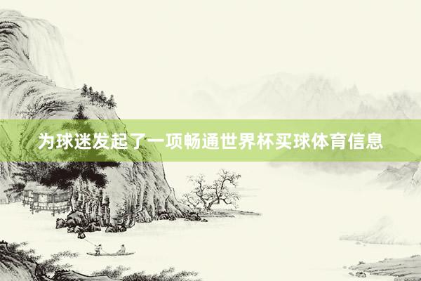 为球迷发起了一项畅通世界杯买球体育信息