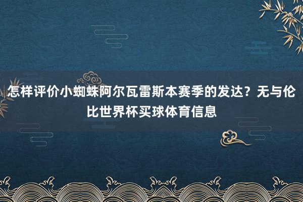 怎样评价小蜘蛛阿尔瓦雷斯本赛季的发达？无与伦比世界杯买球体育信息