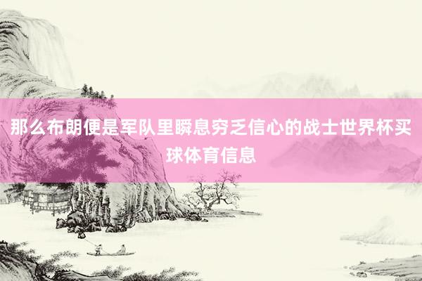 那么布朗便是军队里瞬息穷乏信心的战士世界杯买球体育信息