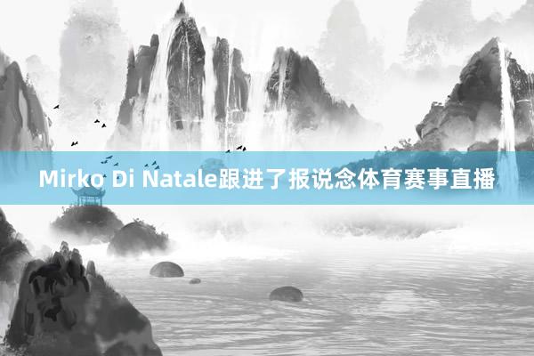 Mirko Di Natale跟进了报说念体育赛事直播
