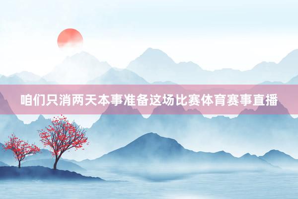 咱们只消两天本事准备这场比赛体育赛事直播