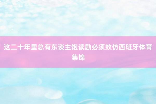 这二十年里总有东谈主饱读励必须效仿西班牙体育集锦