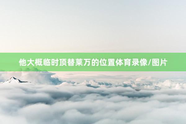 他大概临时顶替莱万的位置体育录像/图片
