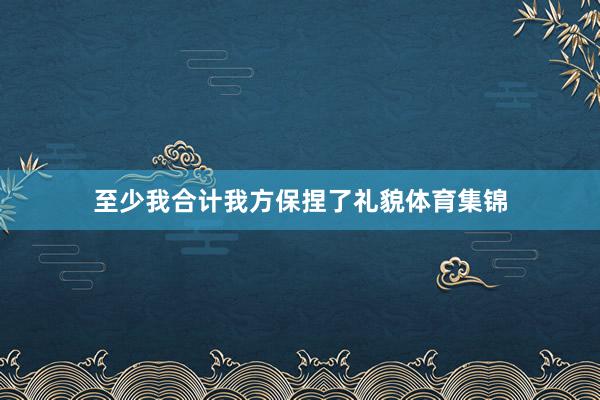至少我合计我方保捏了礼貌体育集锦