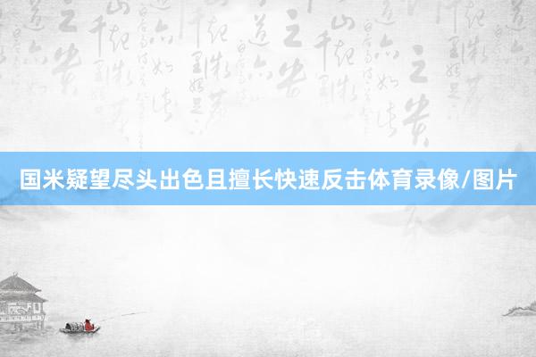 国米疑望尽头出色且擅长快速反击体育录像/图片