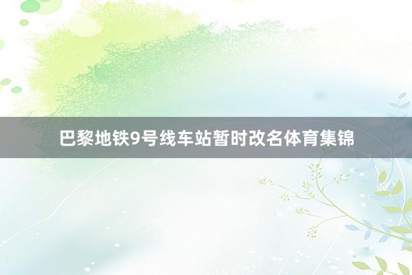 巴黎地铁9号线车站暂时改名体育集锦