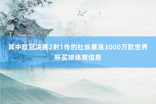 其中欧冠决赛2射1传的杜埃暴涨3000万欧世界杯买球体育信息