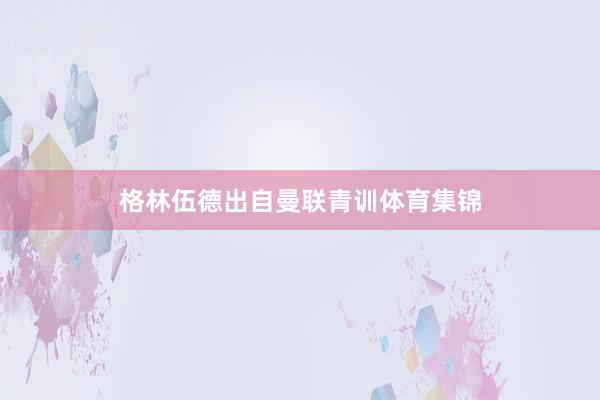 格林伍德出自曼联青训体育集锦
