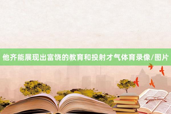 他齐能展现出富饶的教育和投射才气体育录像/图片