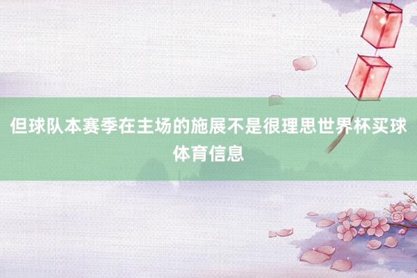 但球队本赛季在主场的施展不是很理思世界杯买球体育信息