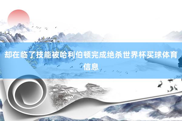 却在临了技能被哈利伯顿完成绝杀世界杯买球体育信息