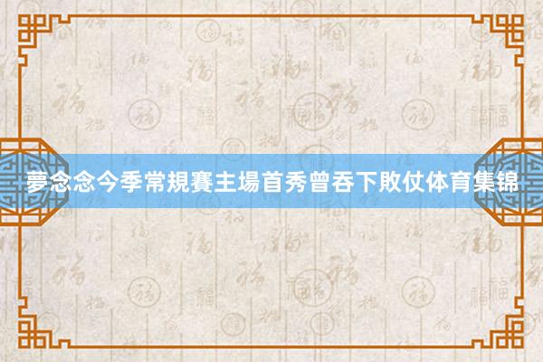 夢念念今季常規賽主場首秀曾吞下敗仗体育集锦