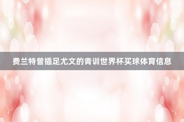 费兰特曾插足尤文的青训世界杯买球体育信息