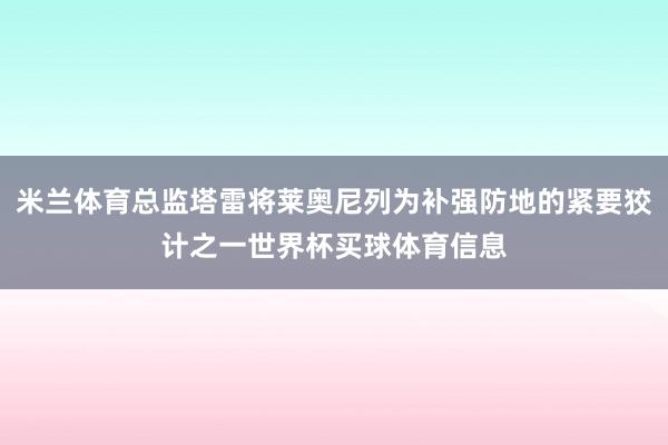 米兰体育总监塔雷将莱奥尼列为补强防地的紧要狡计之一世界杯买球体育信息